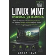 Linux Handbook Collection LINUX MINT Handbook for Beginners A Step-by-Step Users Guide to Installing, Configuring, and Mastering Linux Mint Cinn, Book 1, Paperback
