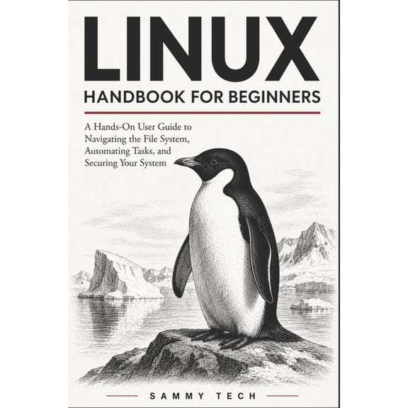 Linux Handbook Collection Linux Handbook for Beginners: A Hands-On User Guide to Navigating the File System, Automating Tasks, and Securing Your F, Book 3, (Paperback)