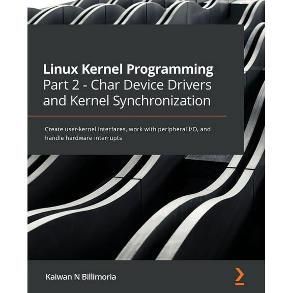 Linux Kernel Programming Part 2 - Char Device Drivers and Kernel Synchronization: Create user-kernel interfaces, work with peripheral I/O, and handle hardware interrupts (Paperback)