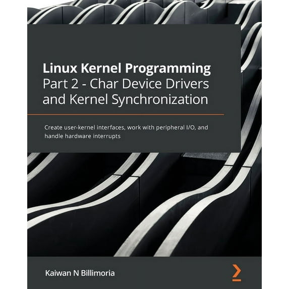 Linux Kernel Programming Part 2 - Char Device Drivers and Kernel Synchronization: Create user-kernel interfaces, work with peripheral I/O, and handle hardware interrupts (Paperback)