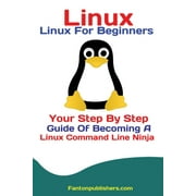 Linux Linux For Beginners Your Step By Step Guide Of Becoming A Linux Command Line Ninja, Paperback