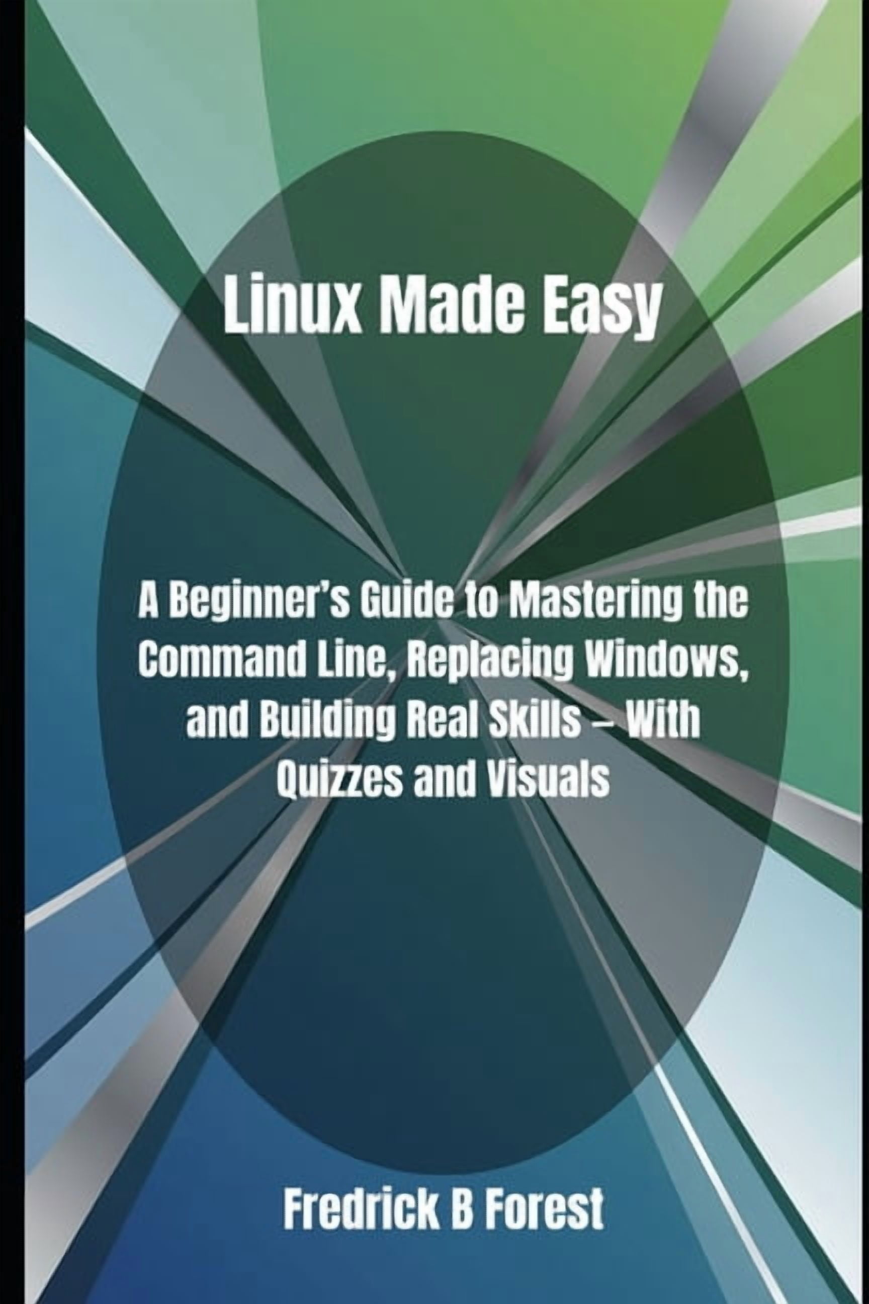 Linux Made Easy: A Beginner's Guide to Mastering the Command Line, Replacing Windows, and Building Real Skills - With Qu, (Paperback)