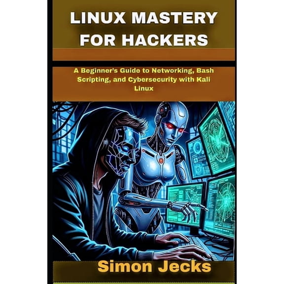 Code Accelerator: Learn Faster, Build Be Linux Mastery for Hackers: A Beginner's Guide to Networking, Bash Scripting, and Cybersecurity with Kali Linux, (Paperback)