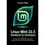 Linux Mint 22.3 Complete Mastery Linux Mint 22.3 Handbook for Developers Set Up Modern Development Environments, Master the Terminal, and Build Real-Wor, Book 3, Paperback