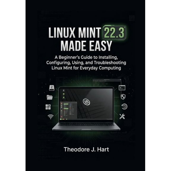 Linux Mint 22.3 Made Easy: A Beginner's Guide to Installing, Configuring, Using, and Troubleshooting Linux Mint for Ever, (Paperback)