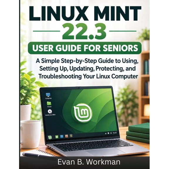 Linux Mint 22.3 User Guide for Seniors: A Simple Step-by-Step Guide to Using, Setting Up, Updating, Protecting, and Trou, (Paperback)