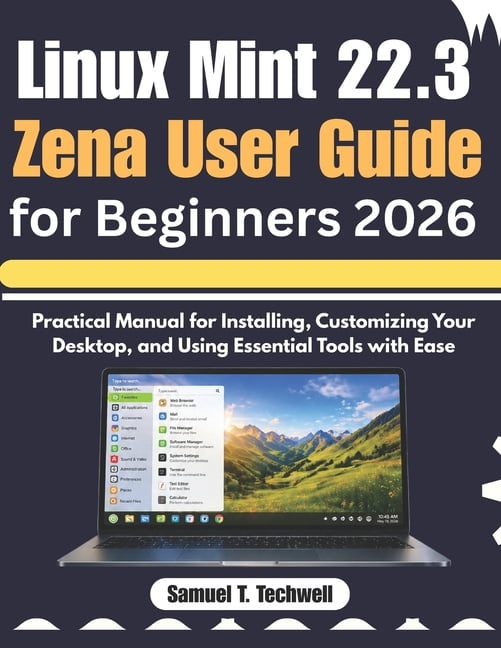 Linux Mint 22.3 Zena User Guide for Beginners 2026: Step-by-Step Manual to Set Up, Personalize Your Desktop, and Master , (Paperback)