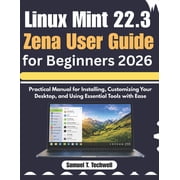 Linux Mint 22.3 Zena User Guide for Beginners 2026 Step-by-Step Manual to Set Up, Personalize Your Desktop, and Master , Paperback