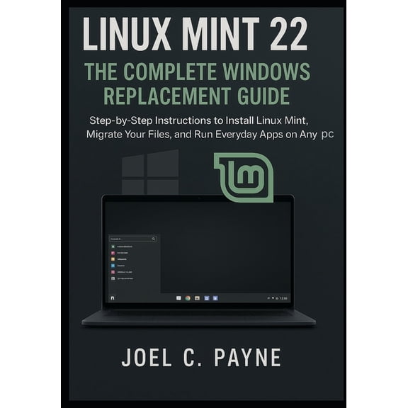 Linux Mint 22: The Complete Windows Replacement Guide: Step-by-Step Instructions to Install Linux Mint, Migrate Your Fil, (Paperback)
