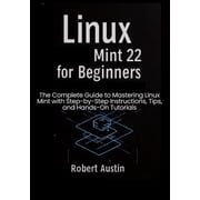 Linux Mint 22 for Beginners The Complete Guide to Mastering Linux Mint with Step-by-Step Instructions, Tips, and Hands-, Paperback
