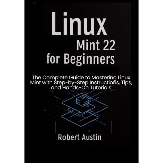 Linux Mint 22 for Beginners: The Complete Guide to Mastering Linux Mint with Step-by-Step Instructions, Tips, and Hands-, (Paperback)