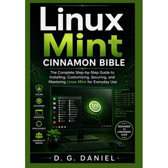 Linux Mint Cinnamon Bible: The Complete Step-by-Step Guide to Installing, Customizing, Securing, and Mastering Linux Min, (Paperback)