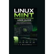 Linux Mint Cinnamon Edition User Guide A Step-by-Step Beginner to Advanced Guide to Installation, Desktop Mastery, Cust, Paperback