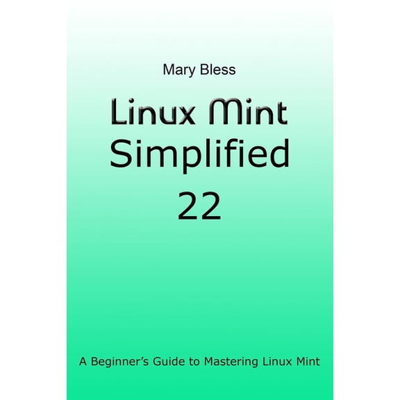 Linux Mint Simplified 22: A Beginner's Guide to Mastering Linux Mint, (Paperback)