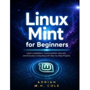 Linux Mint for Beginners Learn Installation, Customization, Security, and Everyday Computing with Step-by-Step Projects, Paperback