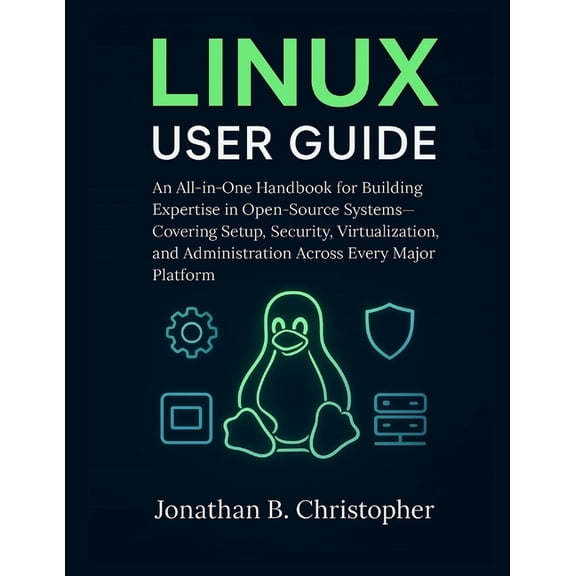 Linux User Guide: An All-in-One Handbook for Building Expertise in Open-Source Systems-Covering Setup, Security, Virtual, (Paperback)