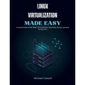 Linux Virtualization Made Easy: A Practical Guide to KVM, QEMU, Virtual Machines, Networking, Storage, and Cloud Infrast, (Paperback)