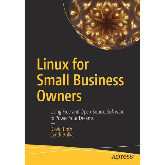 Linux for Small Business Owners: Using Free and Open Source Software to Power Your Dreams, (Paperback)
