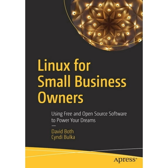 Linux for Small Business Owners: Using Free and Open Source Software to Power Your Dreams, (Paperback)