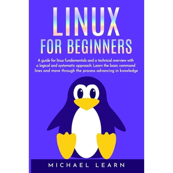 Linux for beginners: A Guide for Linux fundamentals and technical overview whit a logical and systematic approach. Learn