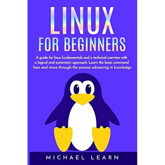 Linux for beginners: A Guide for Linux fundamentals and technical overview whit a logical and systematic approach. Learn the basic command lines and move through the process advancing in k 1704081122