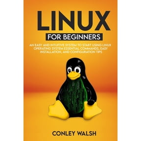 Linux for beginners: An Easy And Intuitive Systems To Start Using Linux Operating System Essential Commands, Easy Installation, And Configuration Tips (Paperback)