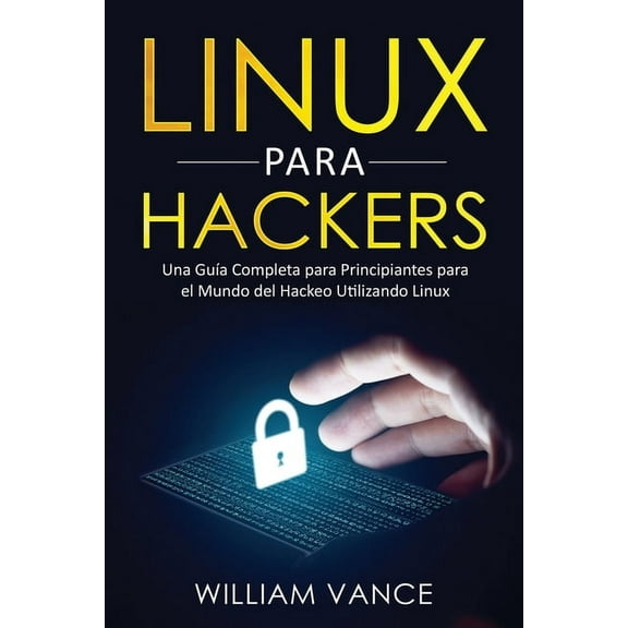 Linux para hackers: Una gua completa para principiantes para el mundo del hackeo utilizando Linux, (Paperback)