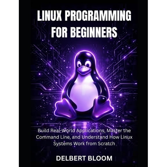 Linux programming for beginners: Build Real-World Application, Master the command line, and Understand how Linux Systems, (Paperback)