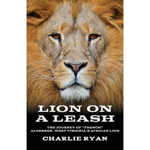 Lion On A Leash: The Journey Of "French" Alderson, West Virginia's African Lion, (Paperback)