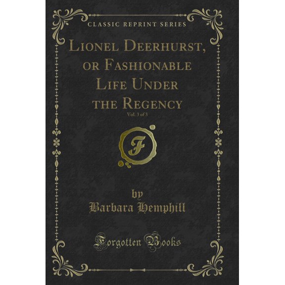 Lionel Deerhurst, or Fashionable Life Under the Regency, Vol. 3 of 3 (Classic Reprint)