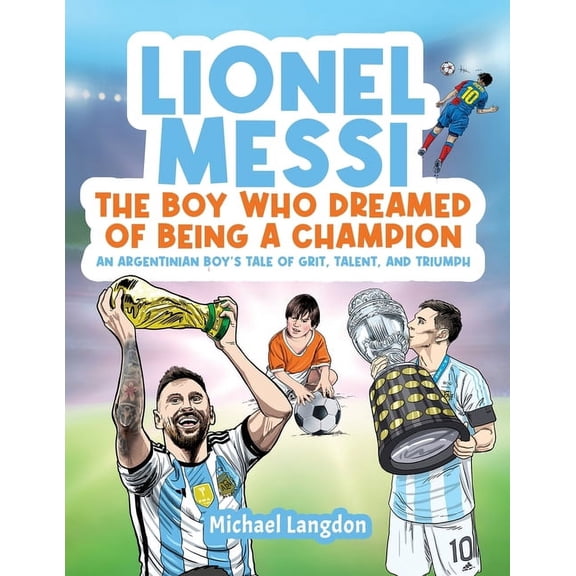 Lionel Messi - The Boy Who Dreamed of Being a Champion: An Argentinean Boy's Tale of Grit, Talent, and Triumph:: the Boy, (Paperback)