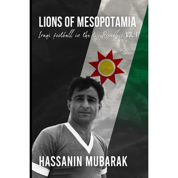 Lions of Mesopotamia: Iraqi football in the two Republics Vol.I, (Paperback)