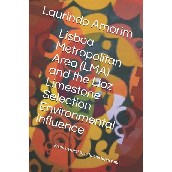 The Lioz Limestone Selection Environment Lisboa Metropolitan Area (LMA) and the Lioz Limestone Selection Environmental Influence: From natural to artificial lime, Book 1, (Paperback)