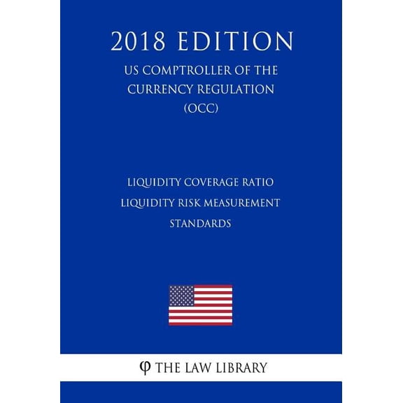 Liquidity Coverage Ratio - Liquidity Risk Measurement Standards (US Comptroller of the Currency Regulation) (OCC) (2018 Edition) (Paperback)