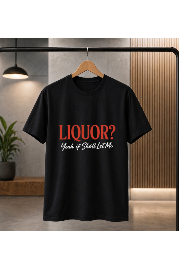 Liquor? Yeah if She'll Let Me Funny Drinking T-Shirt, for men & women, S-5XL