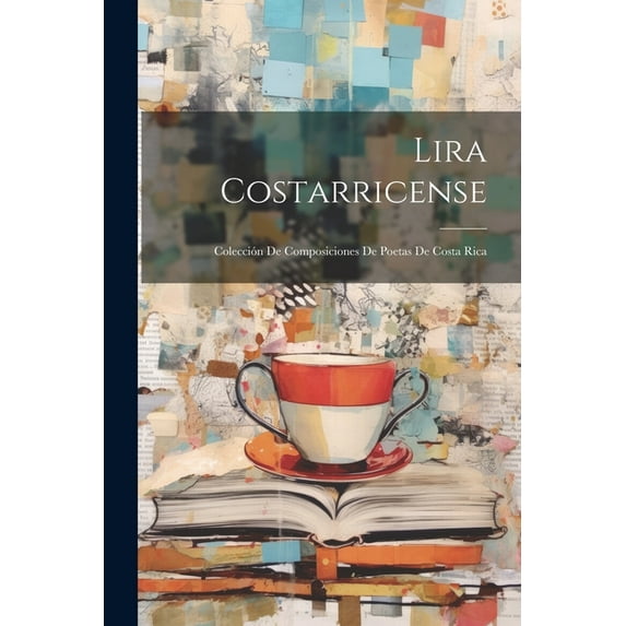 Lira Costarricense: Colección De Composiciones De Poetas De Costa Rica (Paperback)