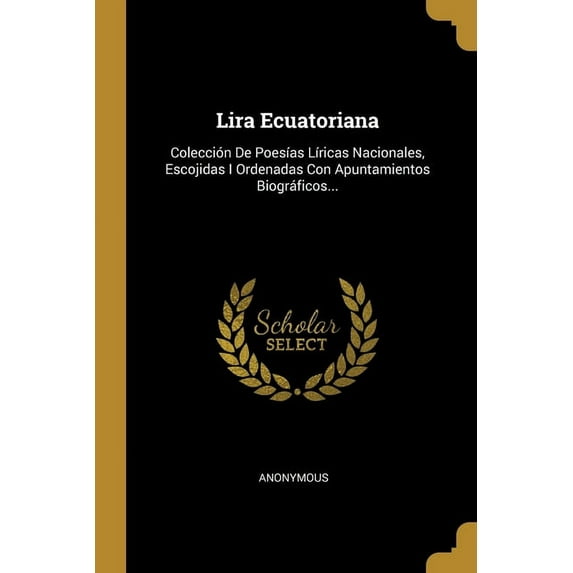 Lira Ecuatoriana : Colección De Poesías Líricas Nacionales, Escojidas I Ordenadas Con Apuntamientos Biográficos... (Paperback)