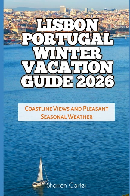 2026 Travel, Vacation and Tour Guides Lisbon Portugal Winter Vacation Guide 2026: Coastline Views and Pleasant Seasonal Weather, Book 9, (Paperback)