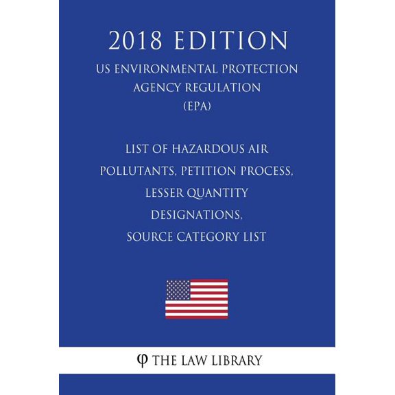 List of Hazardous Air Pollutants, Petition Process, Lesser Quantity Designations, Source Category List (US Environmental Protection Agency Regulation) (EPA) (2018 Edition) (Paperback)