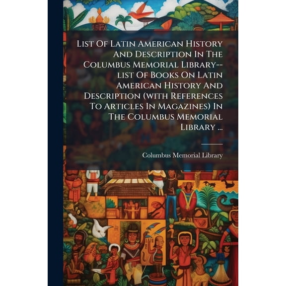 List Of Latin American History And Description In The Columbus Memorial Library--list Of Books On Latin American History And Description (with References To Articles In Magazines) In The Columbus Memorial Library ... : Supplement No. 1, Nobember 1, (Paperback)