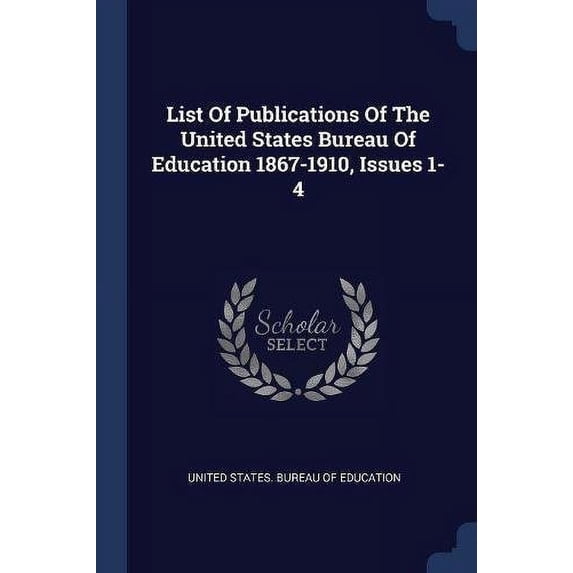 List Of Publications Of The United States Bureau Of Education 1867-1910, Issues 1-4 Paperback 1377267350 9781377267357 United States. Bureau of Education