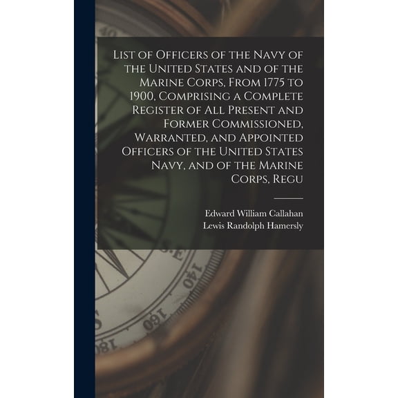 List of Officers of the Navy of the United States and of the Marine Corps, From 1775 to 1900, Comprising a Complete Register of all Present and Former Commissioned, Warranted, and Appointed Officers o