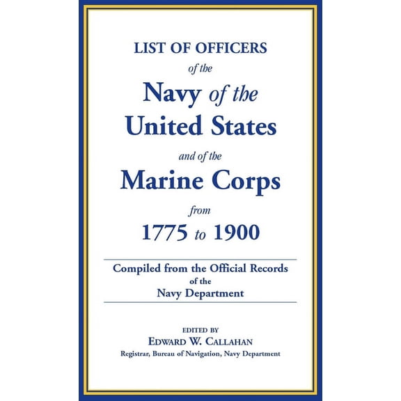 List of Officers of the Navy of the United States and of the Marine Corps from 1775-1900 : Comprising a Complete Register of all Present and Former Commissioned, Warranted, and Appointed Officers of the United States Navy, and of the Marine Corps, Regular and Volunteer; Compiled from the Official Records of the Navy Department (Hardcover)