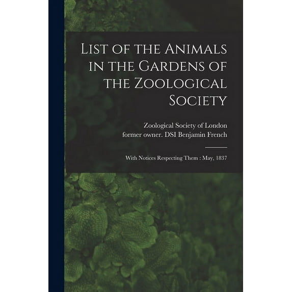 List of the Animals in the Gardens of the Zoological Society : With Notices Respecting Them: May, 1837 (Paperback)