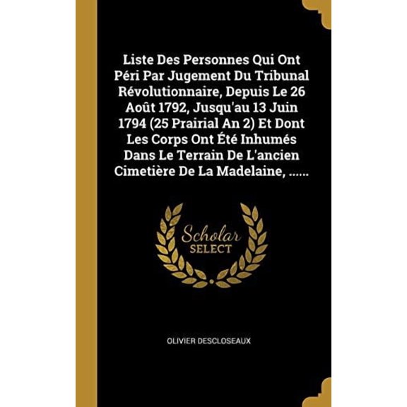 Liste Des Personnes Qui Ont Pri Par Jugement Du Tribunal Rvolutionnaire, Depuis Le 26 Aot 1792, Jusquau 13 Juin 1794 25 Prairial An 2 Et Dont . De La Madelaine, . French E 0341602906