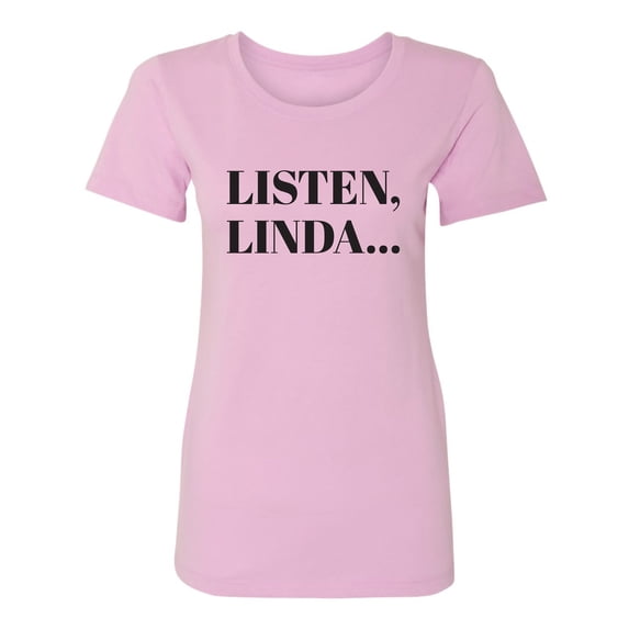 Listen, Linda. . . Womens crewneck tee
