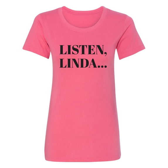 Listen, Linda. . . Womens crewneck tee