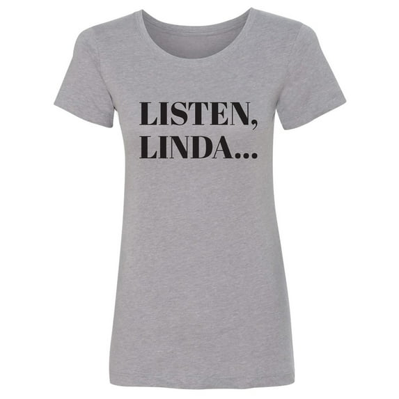 Listen, Linda. . . Womens crewneck tee