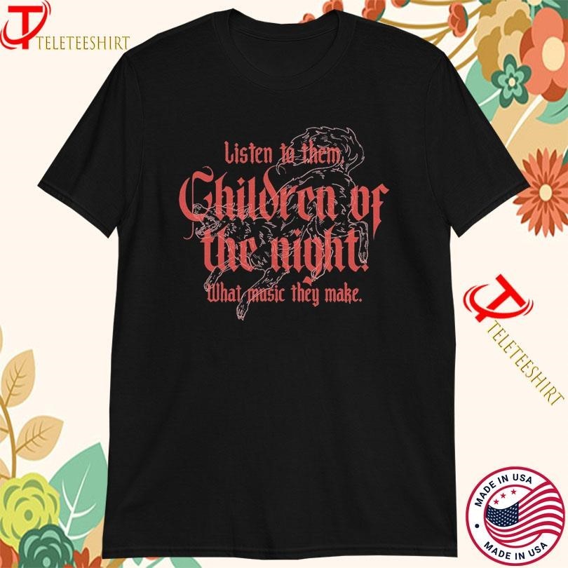 Listen To Them Children Of The Night What Music They Make Tshirts