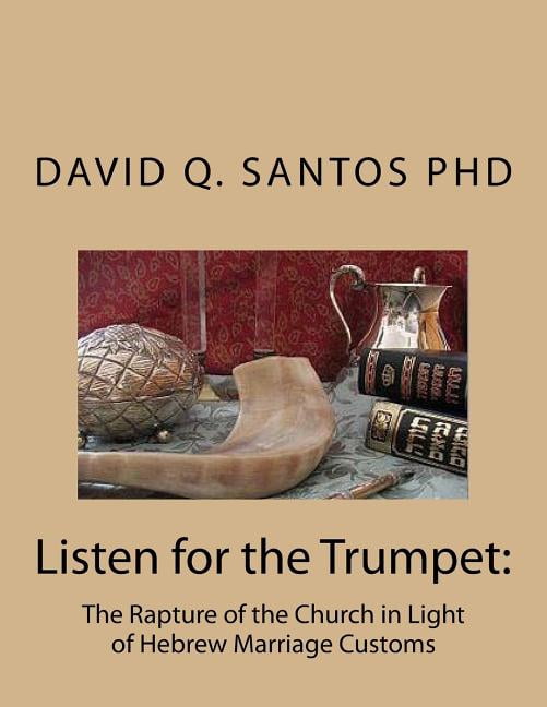 Listen for the Trumpet: The Rapture of the Church and Hebrew Marriage Customs: An Introduction to (Paperback) by David Q Santos Phd